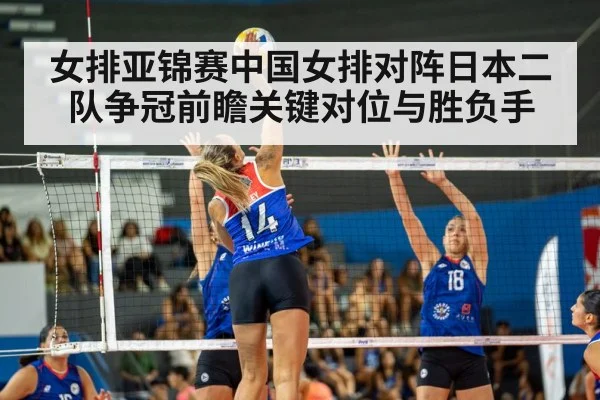 女排亚锦赛中国女排对阵日本二队争冠前瞻关键对位与胜负手